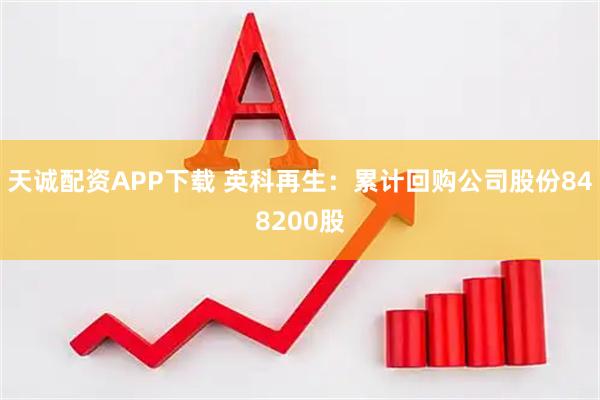 天诚配资APP下载 英科再生：累计回购公司股份848200股