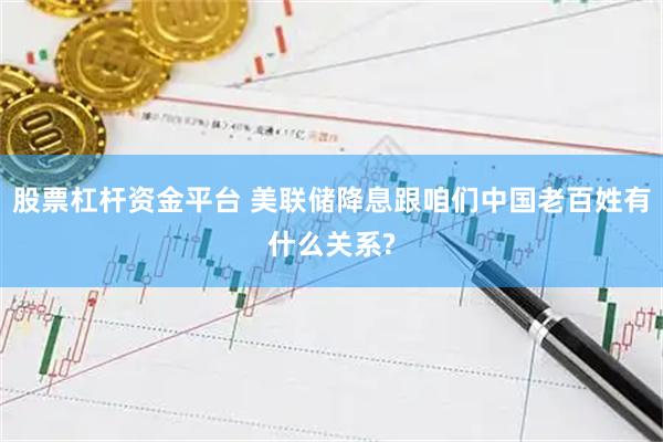 股票杠杆资金平台 美联储降息跟咱们中国老百姓有什么关系?