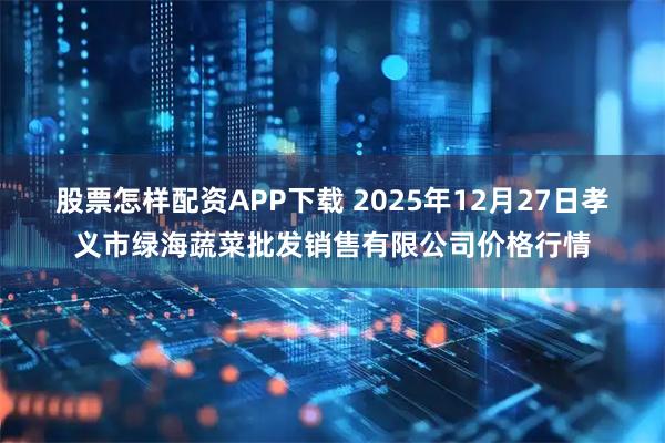 股票怎样配资APP下载 2025年12月27日孝义市绿海蔬菜批发销售有限公司价格行情