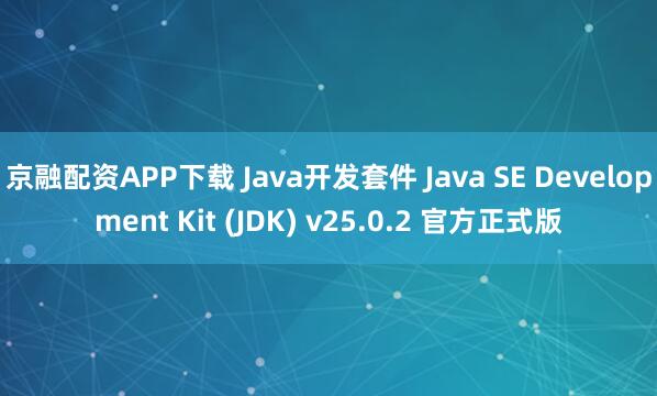 京融配资APP下载 Java开发套件 Java SE Development Kit (JDK) v25.0.2 官方正式版
