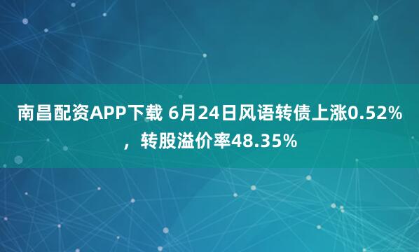 南昌配资APP下载 6月24日风语转债上涨0.52%，转股溢价率48.35%