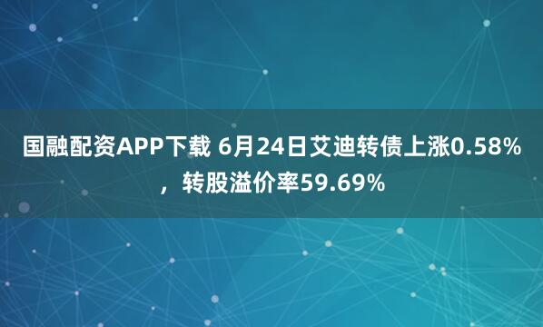 国融配资APP下载 6月24日艾迪转债上涨0.58%，转股溢价率59.69%