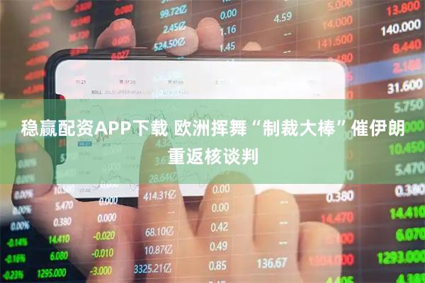 稳赢配资APP下载 欧洲挥舞“制裁大棒”催伊朗重返核谈判