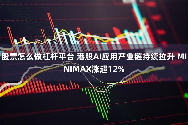 股票怎么做杠杆平台 港股AI应用产业链持续拉升 MINIMAX涨超12%