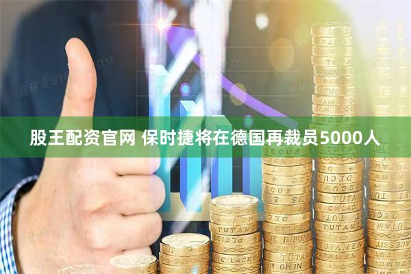 股王配资官网 保时捷将在德国再裁员5000人